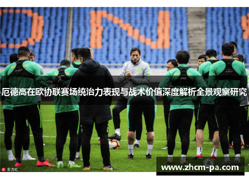 厄德高在欧协联赛场统治力表现与战术价值深度解析全景观察研究