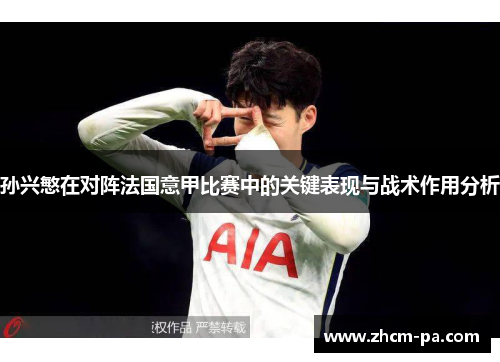 孙兴慜在对阵法国意甲比赛中的关键表现与战术作用分析