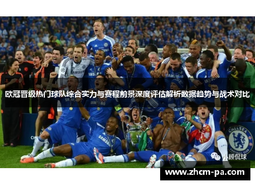 欧冠晋级热门球队综合实力与赛程前景深度评估解析数据趋势与战术对比
