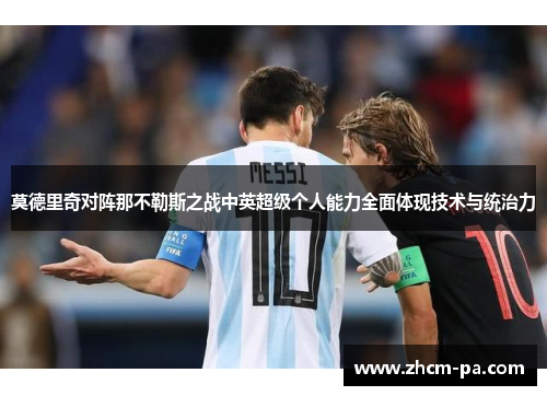莫德里奇对阵那不勒斯之战中英超级个人能力全面体现技术与统治力
