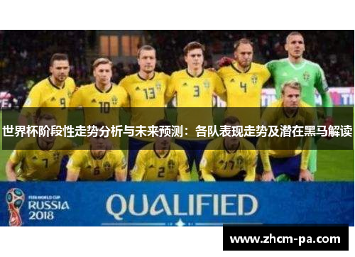 世界杯阶段性走势分析与未来预测：各队表现走势及潜在黑马解读