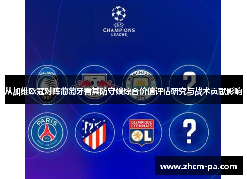 从加维欧冠对阵葡萄牙看其防守端综合价值评估研究与战术贡献影响