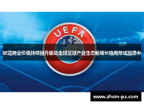 欧冠商业价值持续提升驱动全球足球产业生态新增长格局形成加速中