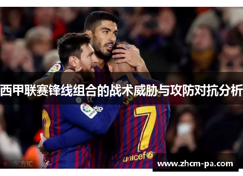 西甲联赛锋线组合的战术威胁与攻防对抗分析