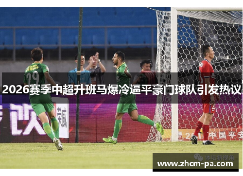 2026赛季中超升班马爆冷逼平豪门球队引发热议 2026赛季中超升班马爆冷逼平豪门球队引发热议