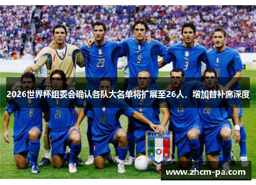 2026世界杯组委会确认各队大名单将扩展至26人，增加替补席深度