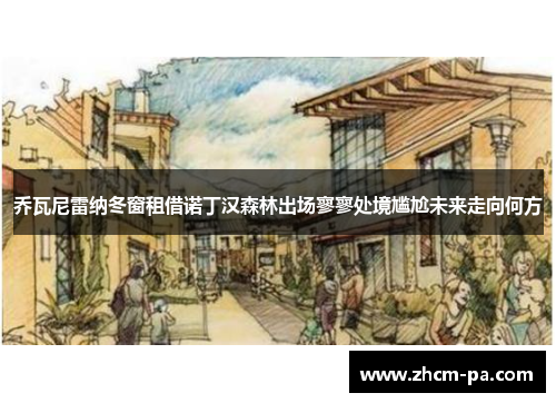 乔瓦尼雷纳冬窗租借诺丁汉森林出场寥寥处境尴尬未来走向何方 乔瓦尼雷纳冬窗租借诺丁汉森林出场寥寥处境尴尬未来走向何方