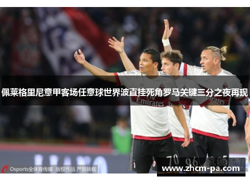 佩莱格里尼意甲客场任意球世界波直挂死角罗马关键三分之夜再现