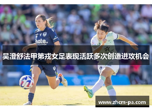 吴澄舒法甲第戎女足表现活跃多次创造进攻机会