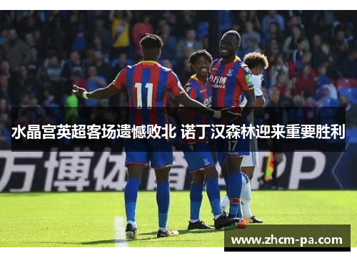 水晶宫英超客场遗憾败北 诺丁汉森林迎来重要胜利