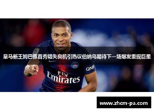 皇马新王姆巴佩首秀错失良机引热议伯纳乌期待下一场爆发重现巨星