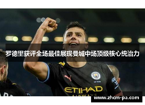 罗德里获评全场最佳展现曼城中场顶级核心统治力