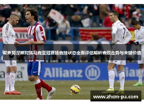 聚焦努涅斯对阵马竞亚冠赛场竞技状态全面评估解析表现走势与关键价值