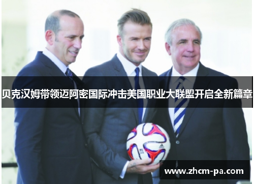 贝克汉姆带领迈阿密国际冲击美国职业大联盟开启全新篇章
