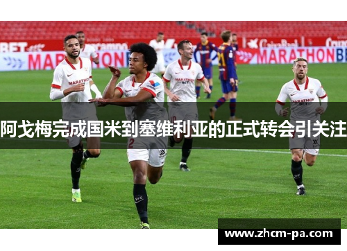 阿戈梅完成国米到塞维利亚的正式转会引关注