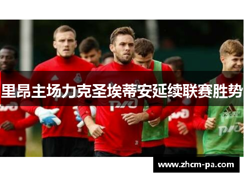 里昂主场力克圣埃蒂安延续联赛胜势