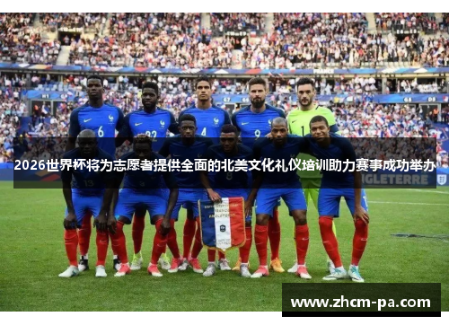 2026世界杯将为志愿者提供全面的北美文化礼仪培训助力赛事成功举办