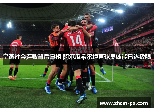 皇家社会连败背后真相 阿尔瓜希尔坦言球员体能已达极限 皇家社会连败背后真相 阿尔瓜希尔坦言球员体能已达极限