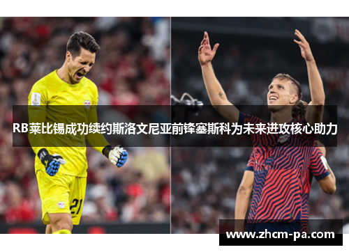RB莱比锡成功续约斯洛文尼亚前锋塞斯科为未来进攻核心助力