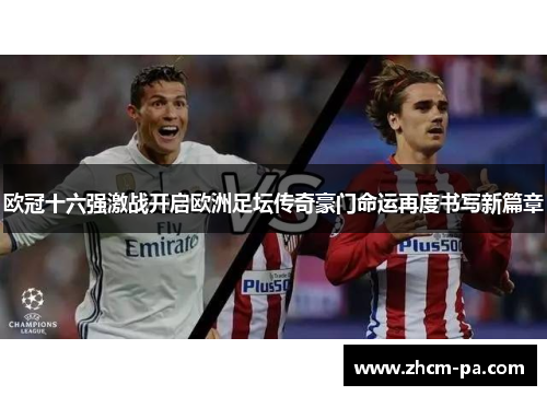 欧冠十六强激战开启欧洲足坛传奇豪门命运再度书写新篇章 欧冠十六强激战开启欧洲足坛传奇豪门命运再度书写新篇章
