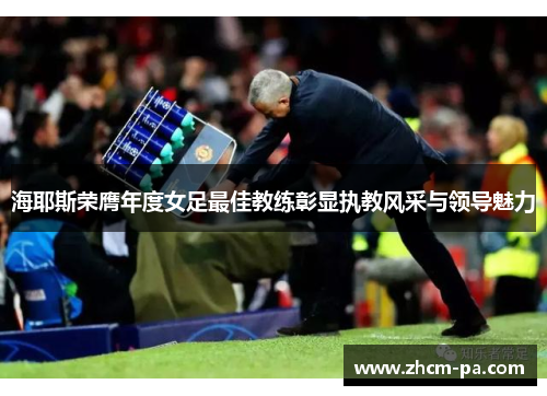 海耶斯荣膺年度女足最佳教练彰显执教风采与领导魅力 海耶斯荣膺年度女足最佳教练彰显执教风采与领导魅力