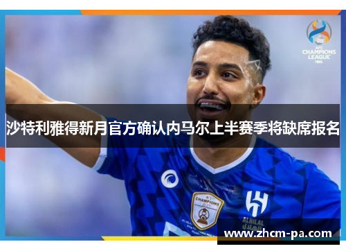 沙特利雅得新月官方确认内马尔上半赛季将缺席报名 沙特利雅得新月官方确认内马尔上半赛季将缺席报名