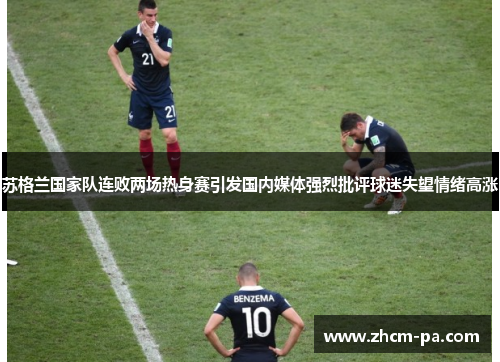 苏格兰国家队连败两场热身赛引发国内媒体强烈批评球迷失望情绪高涨 苏格兰国家队连败两场热身赛引发国内媒体强烈批评球迷失望情绪高涨