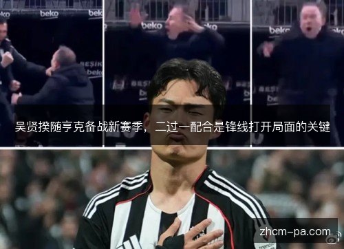 吴贤揆随亨克备战新赛季,二过一配合是锋线打开局面的关键 吴贤揆随亨克备战新赛季,二过一配合是锋线打开局面的关键