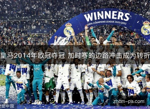 皇马2014年欧冠夺冠 加时赛的边路冲击成为转折
